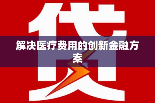 平度解决医疗费用的创新金融方案