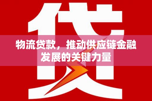 平度物流贷款，推动供应链金融发展的关键力量