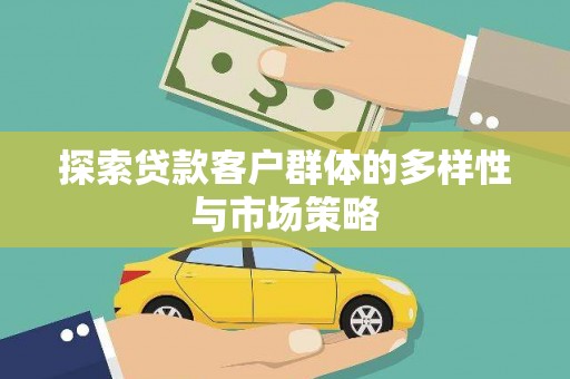 平度探索贷款客户群体的多样性与市场策略