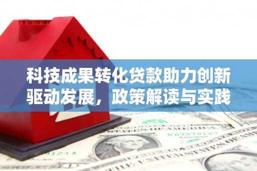 平度科技成果转化贷款助力创新驱动发展，政策解读与实践探索