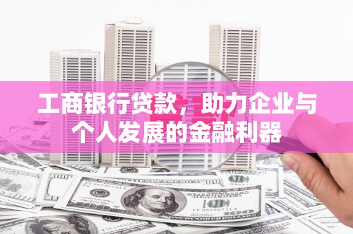 平度工商银行贷款，助力企业与个人发展的金融利器