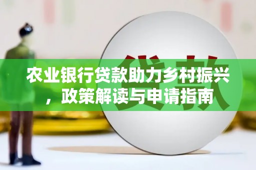 平度农业银行贷款助力乡村振兴，政策解读与申请指南