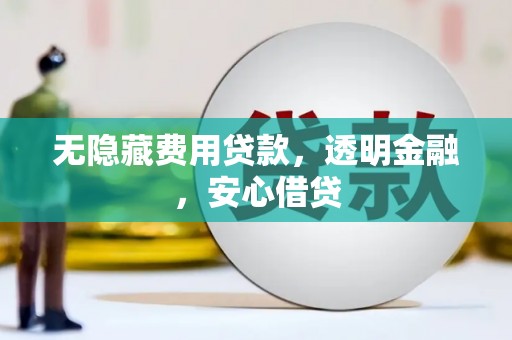 平度无隐藏费用贷款，透明金融，安心借贷