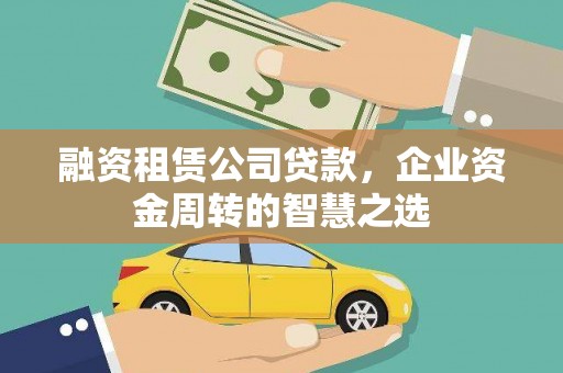 平度融资租赁公司贷款，企业资金周转的智慧之选