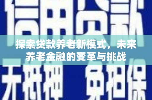 平度探索贷款养老新模式，未来养老金融的变革与挑战