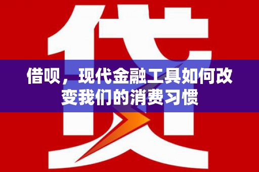 平度借呗，现代金融工具如何改变我们的消费习惯