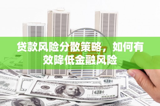 平度贷款风险分散策略，如何有效降低金融风险