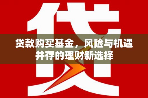 平度贷款购买基金，风险与机遇并存的理财新选择