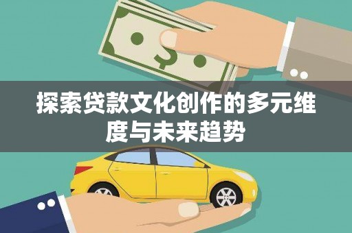 平度探索贷款文化创作的多元维度与未来趋势
