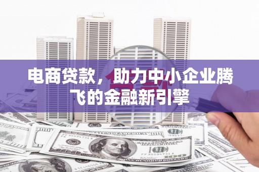 平度电商贷款，助力中小企业腾飞的金融新引擎