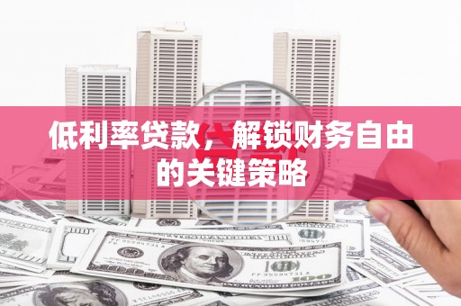 平度低利率贷款，解锁财务自由的关键策略