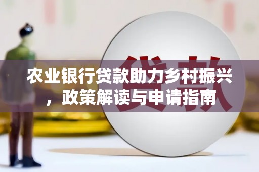 平度农业银行贷款助力乡村振兴，政策解读与申请指南