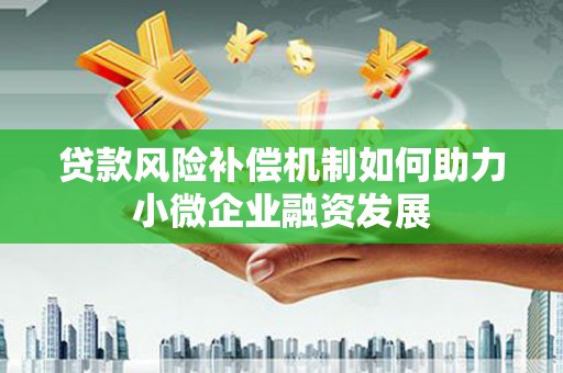 平度贷款风险补偿机制如何助力小微企业融资发展