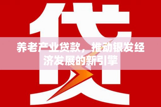 平度养老产业贷款，推动银发经济发展的新引擎