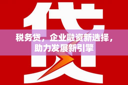 平度税务贷，企业融资新选择，助力发展新引擎