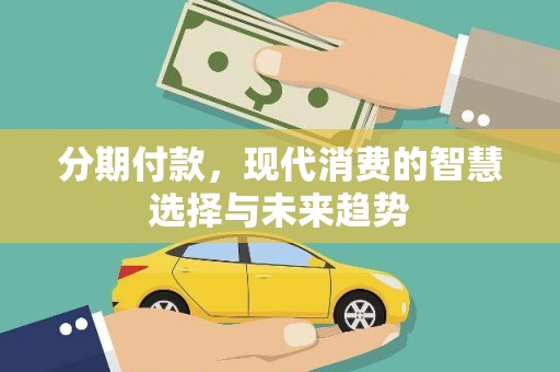 平度分期付款，现代消费的智慧选择与未来趋势