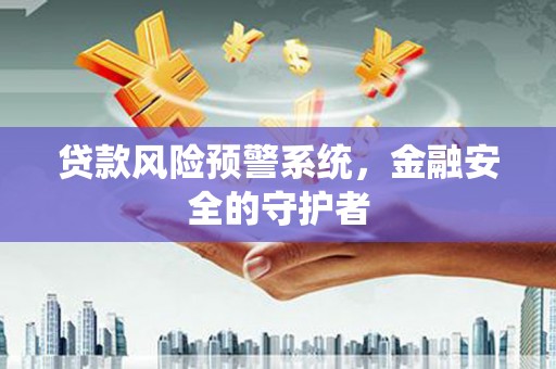 平度贷款风险预警系统，金融安全的守护者