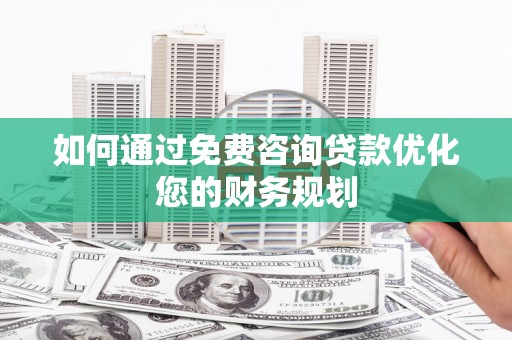 平度如何通过免费咨询贷款优化您的财务规划