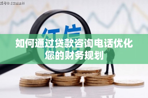 平度如何通过贷款咨询电话优化您的财务规划