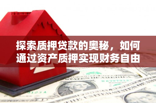 平度探索质押贷款的奥秘，如何通过资产质押实现财务自由