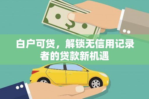 平度白户可贷，解锁无信用记录者的贷款新机遇