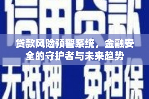 平度贷款风险预警系统，金融安全的守护者与未来趋势
