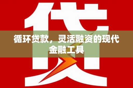 平度循环贷款，灵活融资的现代金融工具