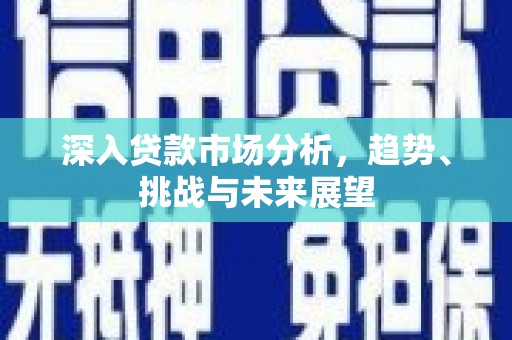 平度深入贷款市场分析，趋势、挑战与未来展望