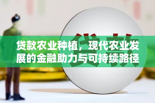 平度贷款农业种植，现代农业发展的金融助力与可持续路径