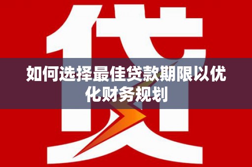 平度如何选择最佳贷款期限以优化财务规划