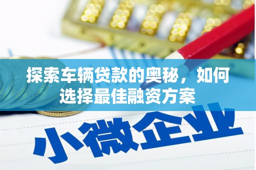 平度探索车辆贷款的奥秘，如何选择最佳融资方案