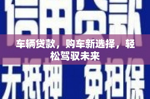 平度车辆贷款，购车新选择，轻松驾驭未来
