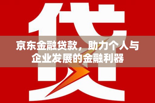 平度京东金融贷款，助力个人与企业发展的金融利器