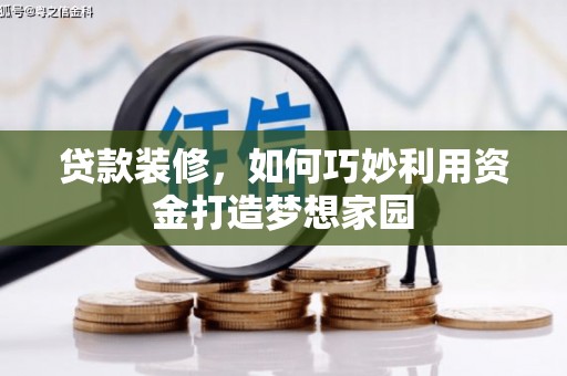 平度贷款装修，如何巧妙利用资金打造梦想家园