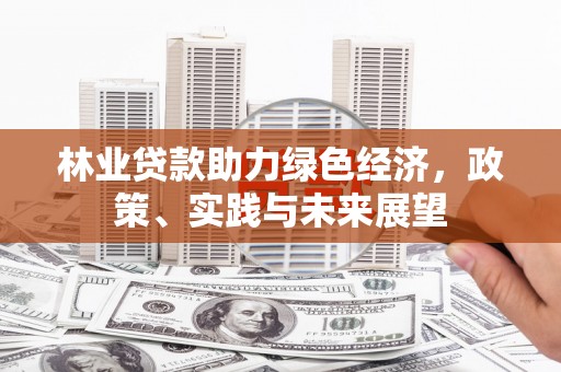 平度林业贷款助力绿色经济，政策、实践与未来展望