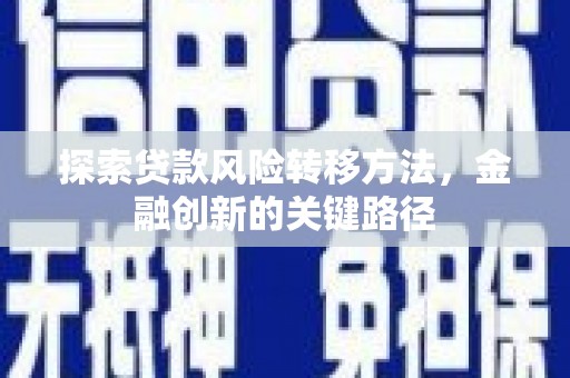 平度探索贷款风险转移方法，金融创新的关键路径