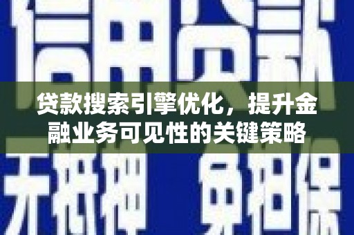 平度贷款搜索引擎优化，提升金融业务可见性的关键策略