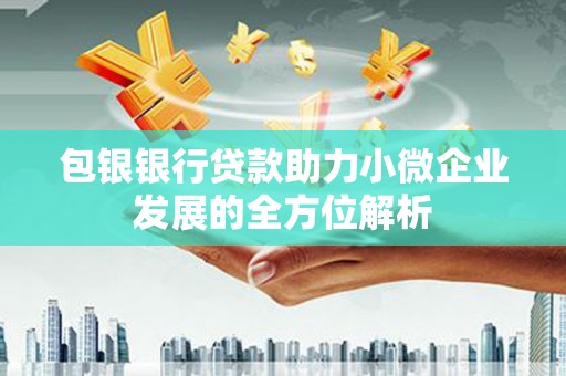平度包银银行贷款助力小微企业发展的全方位解析
