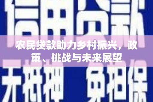 平度农民贷款助力乡村振兴，政策、挑战与未来展望