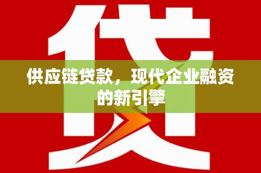平度供应链贷款，现代企业融资的新引擎