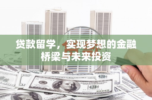平度贷款留学，实现梦想的金融桥梁与未来投资