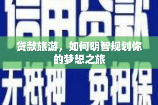 平度贷款旅游，如何明智规划你的梦想之旅