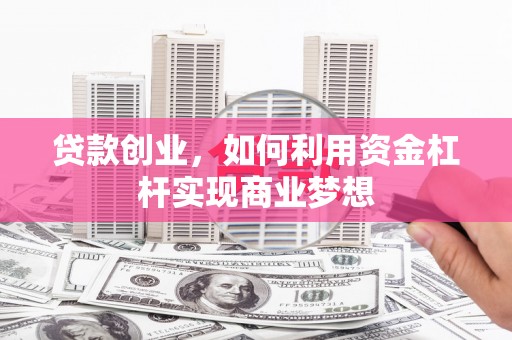 平度贷款创业，如何利用资金杠杆实现商业梦想