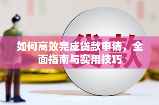 平度如何高效完成贷款申请，全面指南与实用技巧