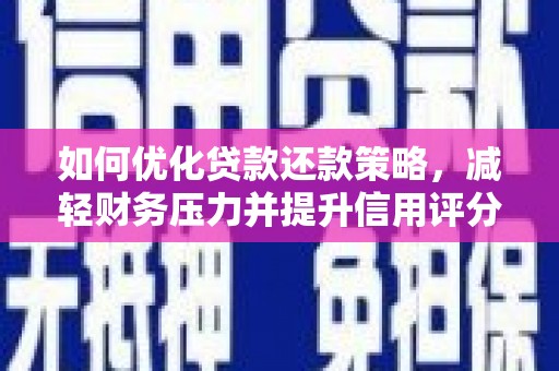 平度如何优化贷款还款策略，减轻财务压力并提升信用评分