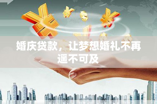 平度婚庆贷款，让梦想婚礼不再遥不可及
