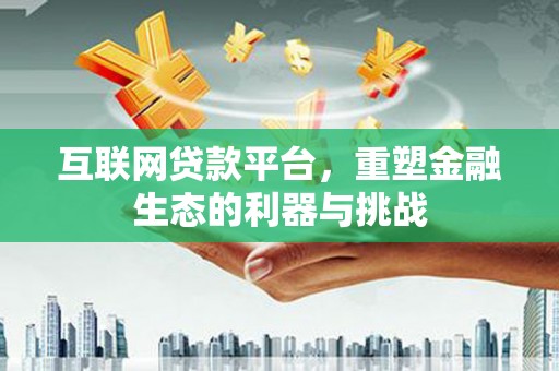 平度互联网贷款平台，重塑金融生态的利器与挑战