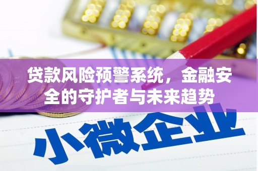 平度贷款风险预警系统，金融安全的守护者与未来趋势