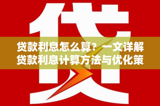 平度贷款利息怎么算？一文详解贷款利息计算方法与优化策略