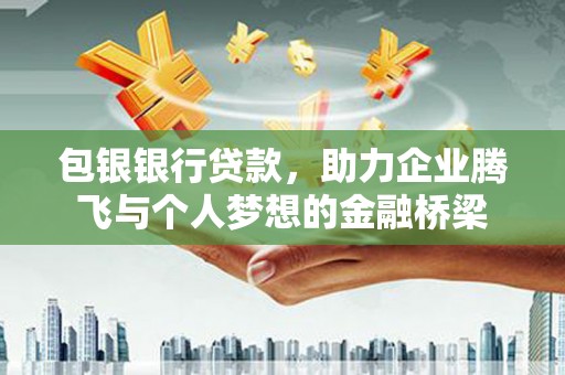 平度包银银行贷款，助力企业腾飞与个人梦想的金融桥梁